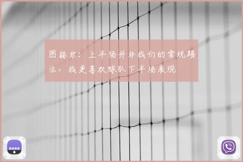 图赫尔:上半场并非我们的常规踢法,我更喜欢球队下半场表现