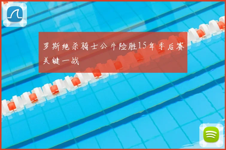 罗斯绝杀骑士公牛险胜15年季后赛关键一战