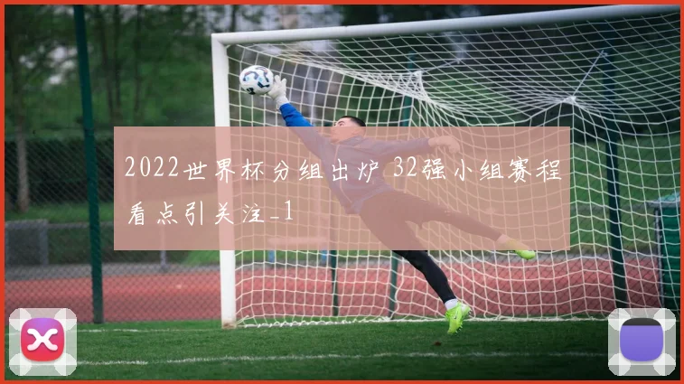 2022世界杯分组出炉 32强小组赛程看点引关注_1