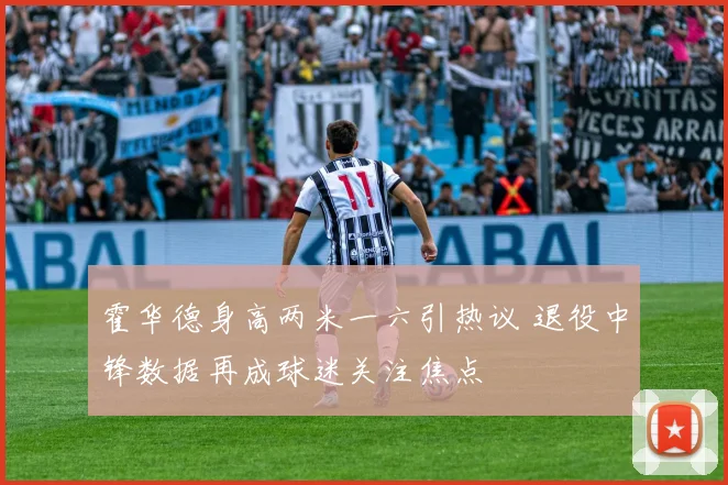霍华德身高两米一六引热议 退役中锋数据再成球迷关注焦点