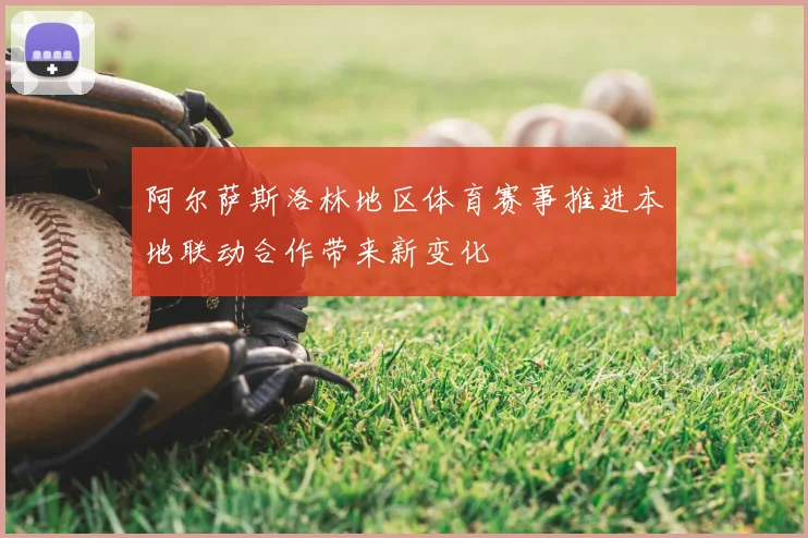 阿尔萨斯洛林地区体育赛事推进本地联动合作带来新变化