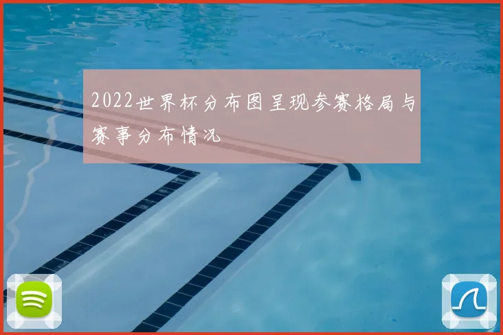 2022世界杯分布图呈现参赛格局与赛事分布情况