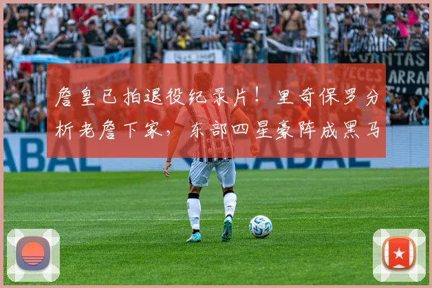 詹皇已拍退役纪录片!里奇保罗分析老詹下家,东部四星豪阵成黑马_1