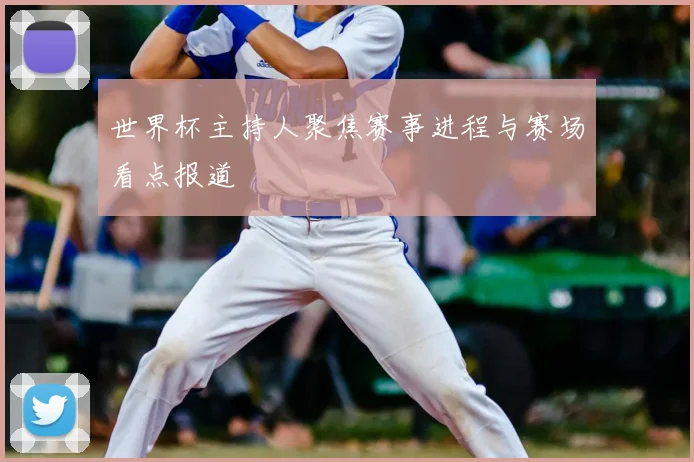 世界杯主持人聚焦赛事进程与赛场看点报道
