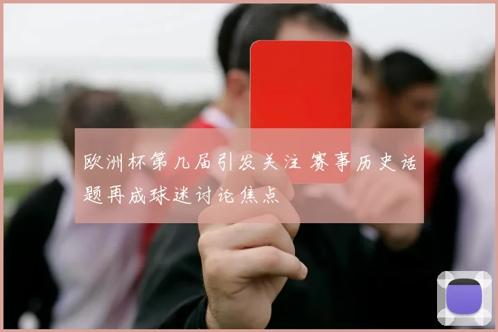 欧洲杯第几届引发关注 赛事历史话题再成球迷讨论焦点