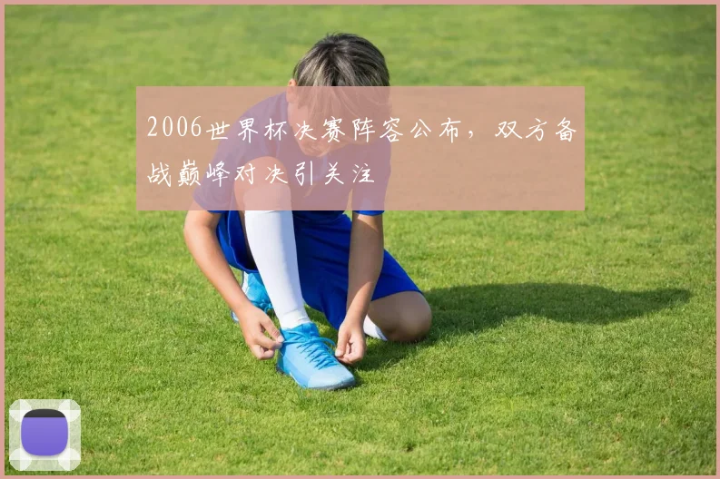 2006世界杯决赛阵容公布，双方备战巅峰对决引关注