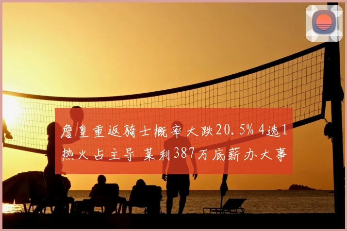 詹皇重返骑士概率大跌20.5% 4选1热火占主导 莱利387万底薪办大事?