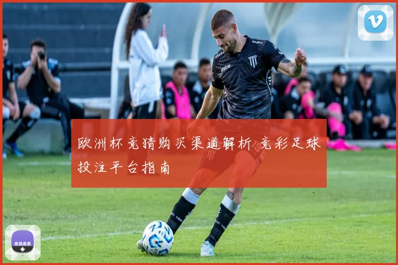 欧洲杯竞猜购买渠道解析 竞彩足球投注平台指南