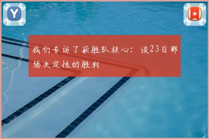 我们专访了获胜队核心:谈23日那场决定性的胜利