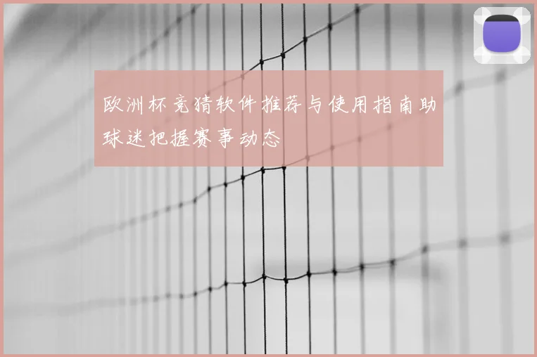 欧洲杯竞猜软件推荐与使用指南助球迷把握赛事动态
