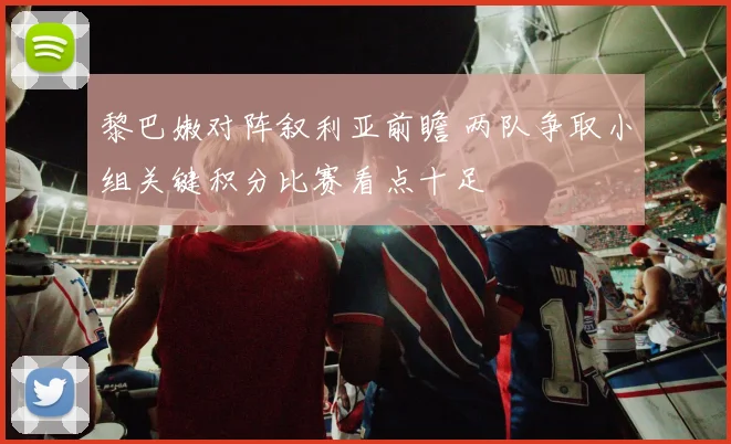 黎巴嫩对阵叙利亚前瞻 两队争取小组关键积分比赛看点十足