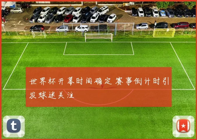 世界杯开幕时间确定 赛事倒计时引发球迷关注