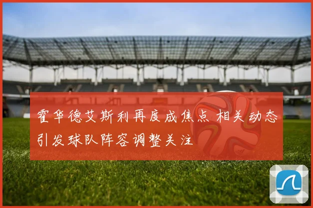 霍华德艾斯利再度成焦点 相关动态引发球队阵容调整关注