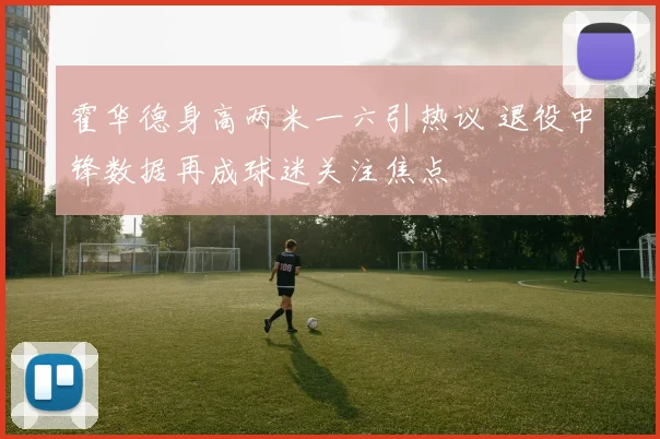 霍华德身高两米一六引热议 退役中锋数据再成球迷关注焦点
