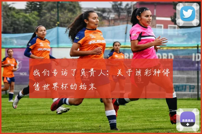 我们专访了负责人：关于该彩种停售世界杯的始末