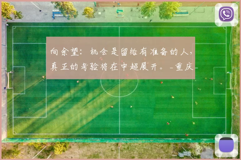 向余望:机会是留给有准备的人,真正的考验将在中超展开。_重庆_进球_球迷