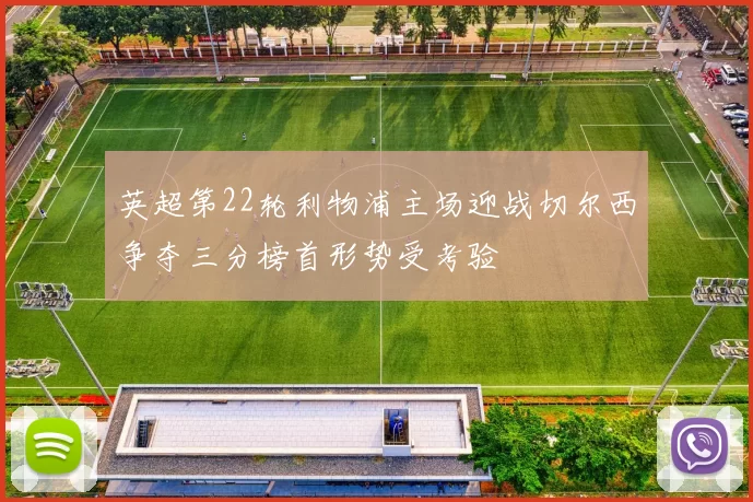 英超第22轮利物浦主场迎战切尔西争夺三分榜首形势受考验