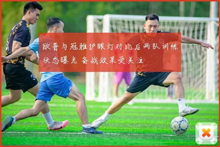 欧普与冠雅护眼灯对比后两队训练状态曝光 备战效果受关注