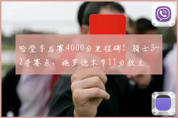 哈登季后赛4000分里程碑！骑士3-2夺赛点，施罗德末节11分救主