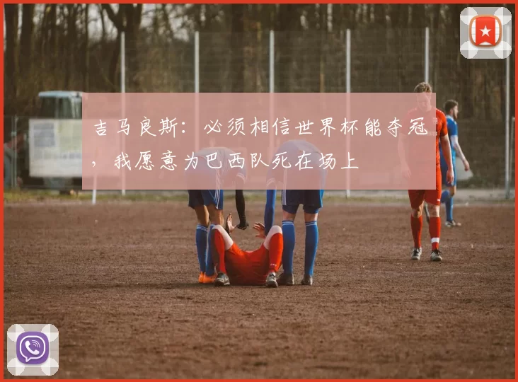 吉马良斯：必须相信世界杯能夺冠，我愿意为巴西队死在场上