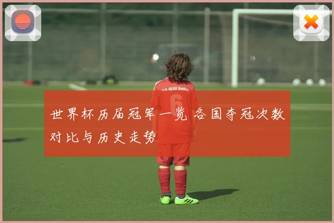 世界杯历届冠军一览 各国夺冠次数对比与历史走势
