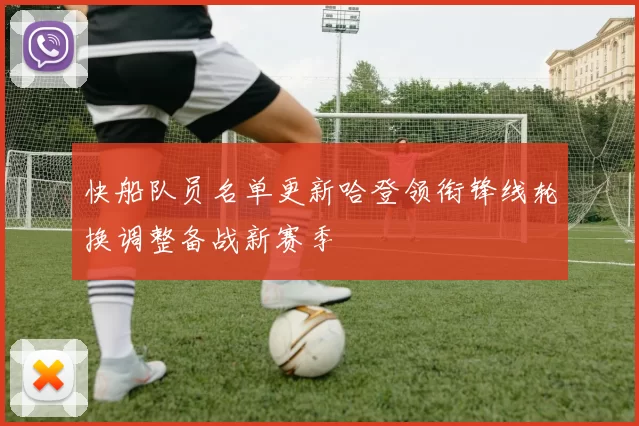 快船队员名单更新哈登领衔锋线轮换调整备战新赛季