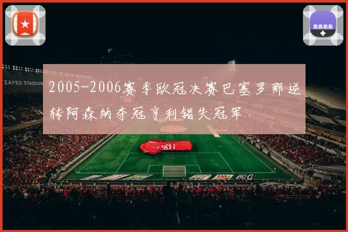 2005-2006赛季欧冠决赛巴塞罗那逆转阿森纳夺冠亨利错失冠军