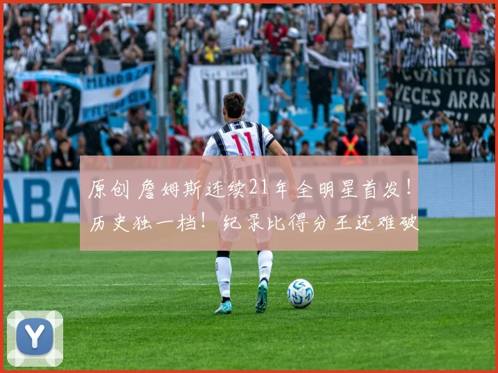 原创 詹姆斯连续21年全明星首发！历史独一档！纪录比得分王还难破？