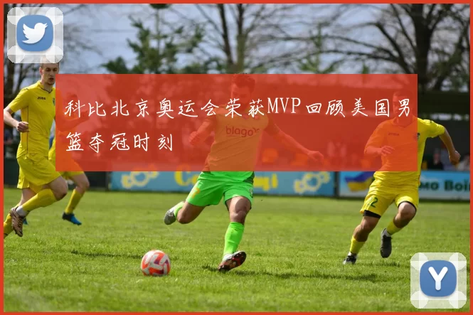 科比北京奥运会荣获MVP回顾美国男篮夺冠时刻