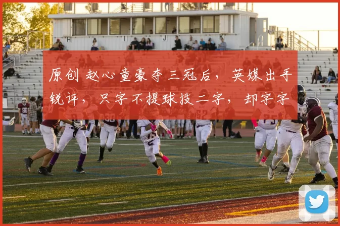 原创 赵心童豪夺三冠后,英媒出手锐评,只字不提球技二字,却字字珠玑