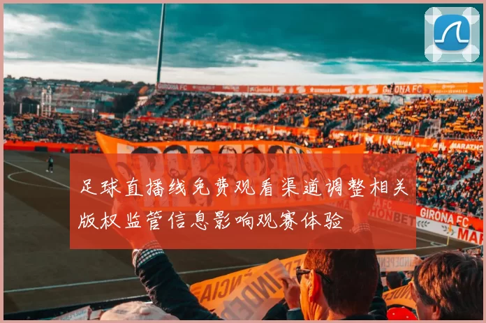 足球直播线免费观看渠道调整相关版权监管信息影响观赛体验