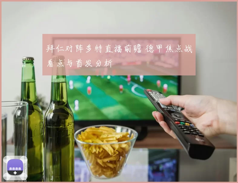 拜仁对阵多特直播前瞻 德甲焦点战看点与首发分析