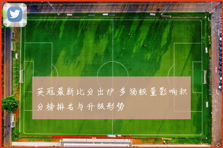 英冠最新比分出炉 多场较量影响积分榜排名与升级形势