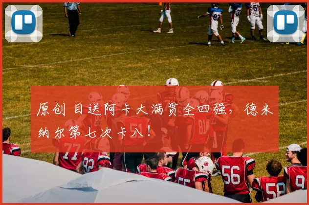 原创 目送阿卡大满贯全四强，德米纳尔第七次卡八！