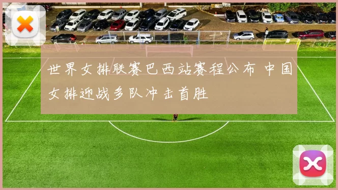 世界女排联赛巴西站赛程公布 中国女排迎战多队冲击首胜