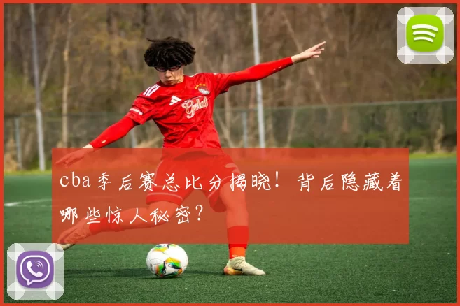 cba季后赛总比分揭晓！背后隐藏着哪些惊人秘密？