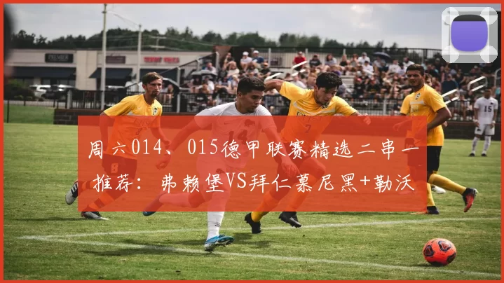周六014、015德甲联赛精选二串一 推荐:弗赖堡VS拜仁慕尼黑+勒沃库森VS沃夫斯堡_主场_攻防_状态