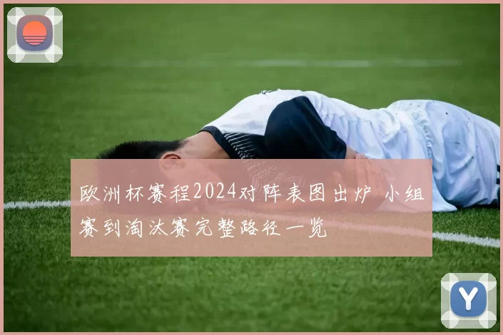 欧洲杯赛程2024对阵表图出炉 小组赛到淘汰赛完整路径一览