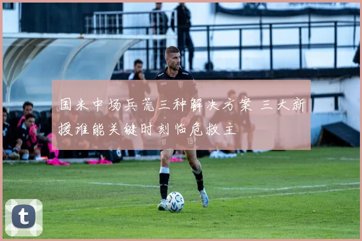 国米中场兵荒三种解决方案 三大新援谁能关键时刻临危救主