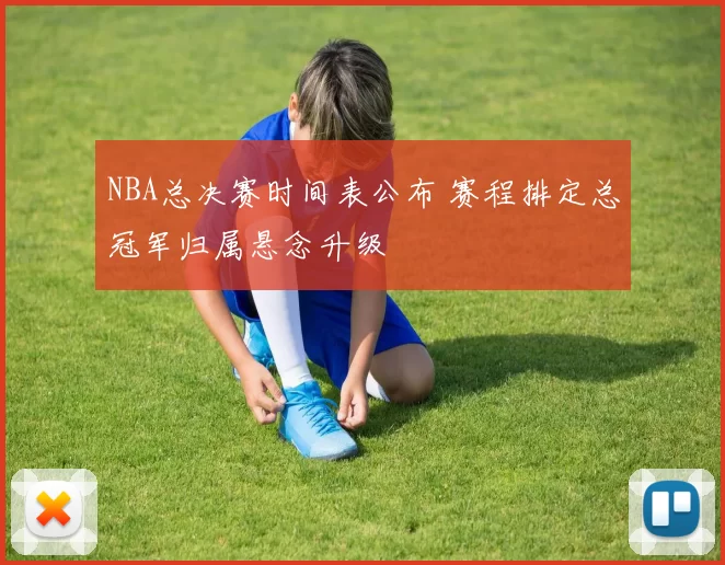 NBA总决赛时间表公布 赛程排定总冠军归属悬念升级