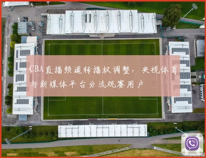 CBA直播频道转播权调整,央视体育与新媒体平台分流观赛用户