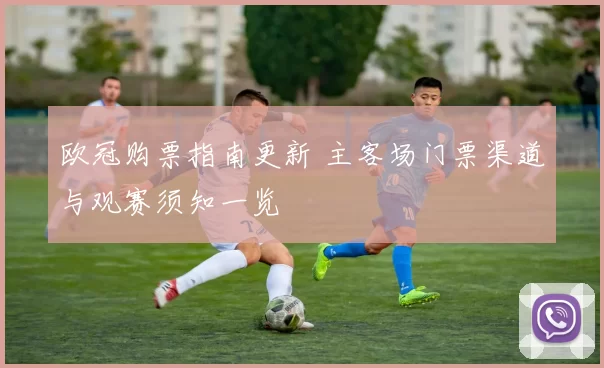 欧冠购票指南更新 主客场门票渠道与观赛须知一览