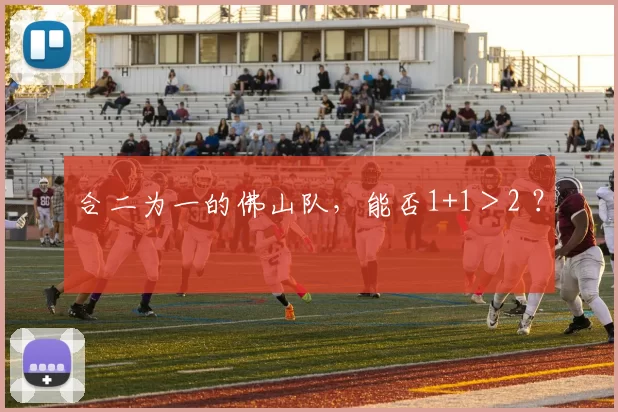 合二为一的佛山队，能否1+1＞2 ？