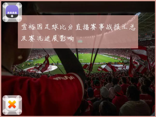 雪裕园足球比分直播赛事战报汇总及赛况进展影响