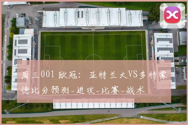 周三001 欧冠:亚特兰大VS多特蒙德比分预测_进攻_比赛_战术