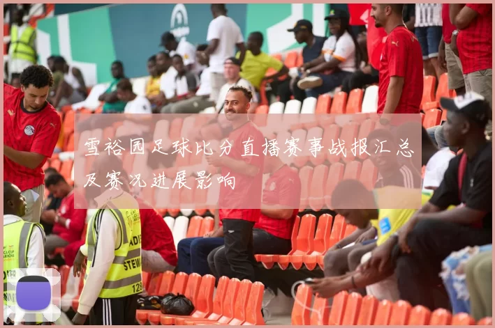 雪裕园足球比分直播赛事战报汇总及赛况进展影响