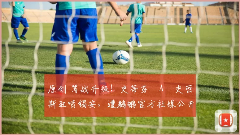 原创 骂战升级!史蒂芬・A・史密斯狂喷锡安,遭鹈鹕官方社媒公开羞辱