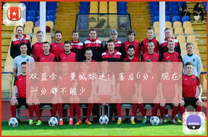 双蓝会，曼城球迷：落后6分，现在一分都不能少
