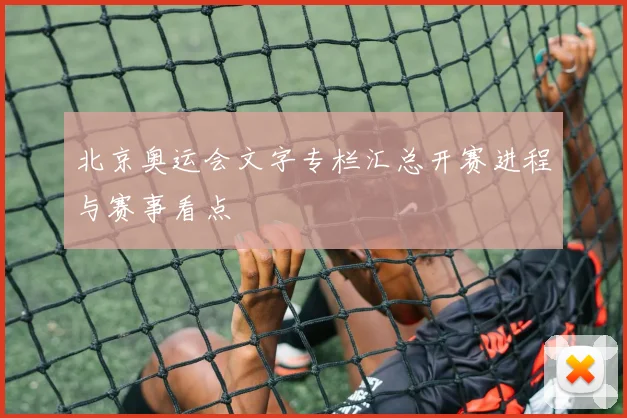 北京奥运会文字专栏汇总开赛进程与赛事看点
