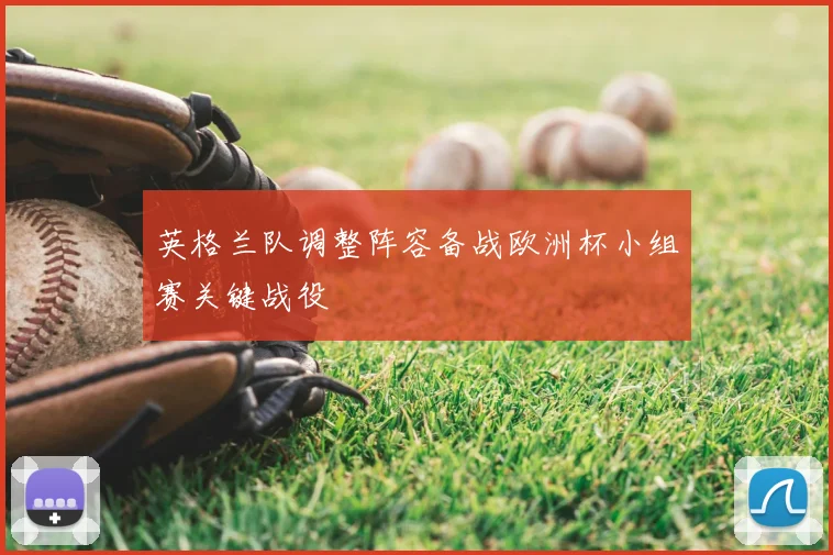 英格兰队调整阵容备战欧洲杯小组赛关键战役